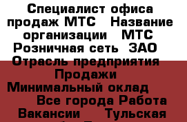 Специалист офиса продаж МТС › Название организации ­ МТС, Розничная сеть, ЗАО › Отрасль предприятия ­ Продажи › Минимальный оклад ­ 60 000 - Все города Работа » Вакансии   . Тульская обл.,Тула г.